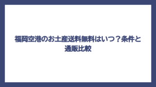 福岡空港のお土産送料無料はいつ？条件と通販比較
