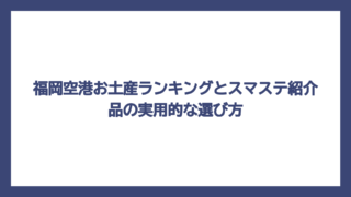 福岡空港お土産ランキングとスマステ紹介品の実用的な選び方
