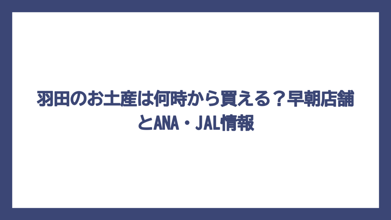 羽田のお土産は何時から買える？早朝店舗とANA・JAL情報