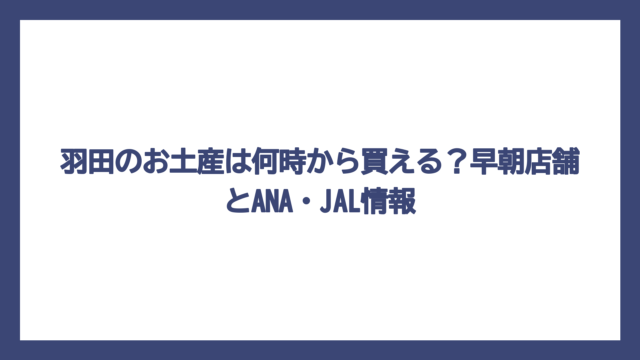 羽田のお土産は何時から買える？早朝店舗とANA・JAL情報