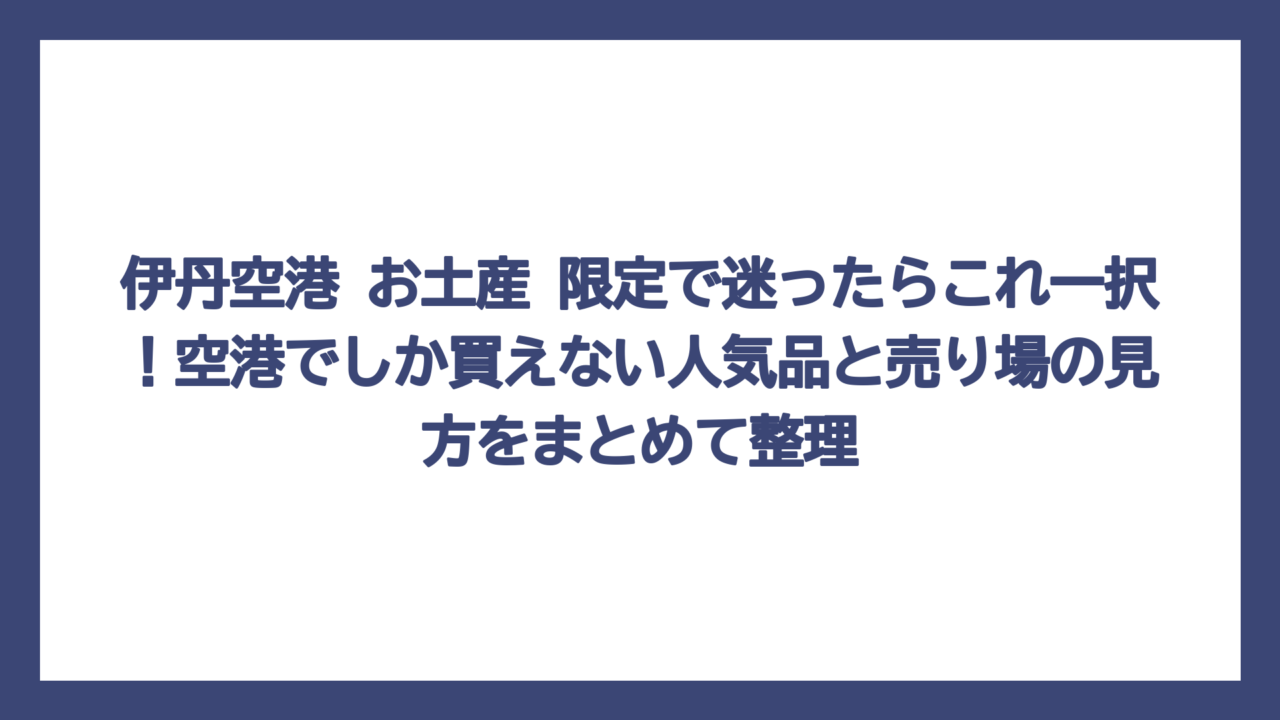 伊丹空港 お土産 限定で迷ったらこれ一択！空港でしか買えない人気品と売り場の見方をまとめて整理