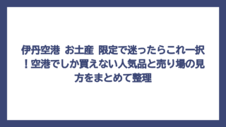 伊丹空港 お土産 限定で迷ったらこれ一択！空港でしか買えない人気品と売り場の見方をまとめて整理
