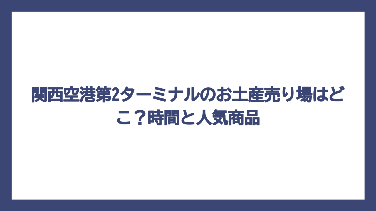 関西空港第2ターミナルのお土産売り場はどこ？時間と人気商品
