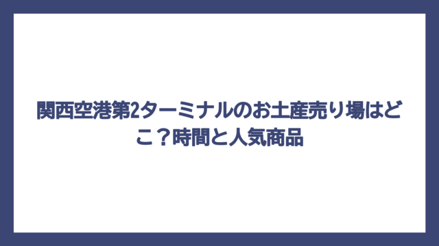 関西空港第2ターミナルのお土産売り場はどこ？時間と人気商品