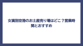 女満別空港のお土産売り場はどこ？営業時間とおすすめ