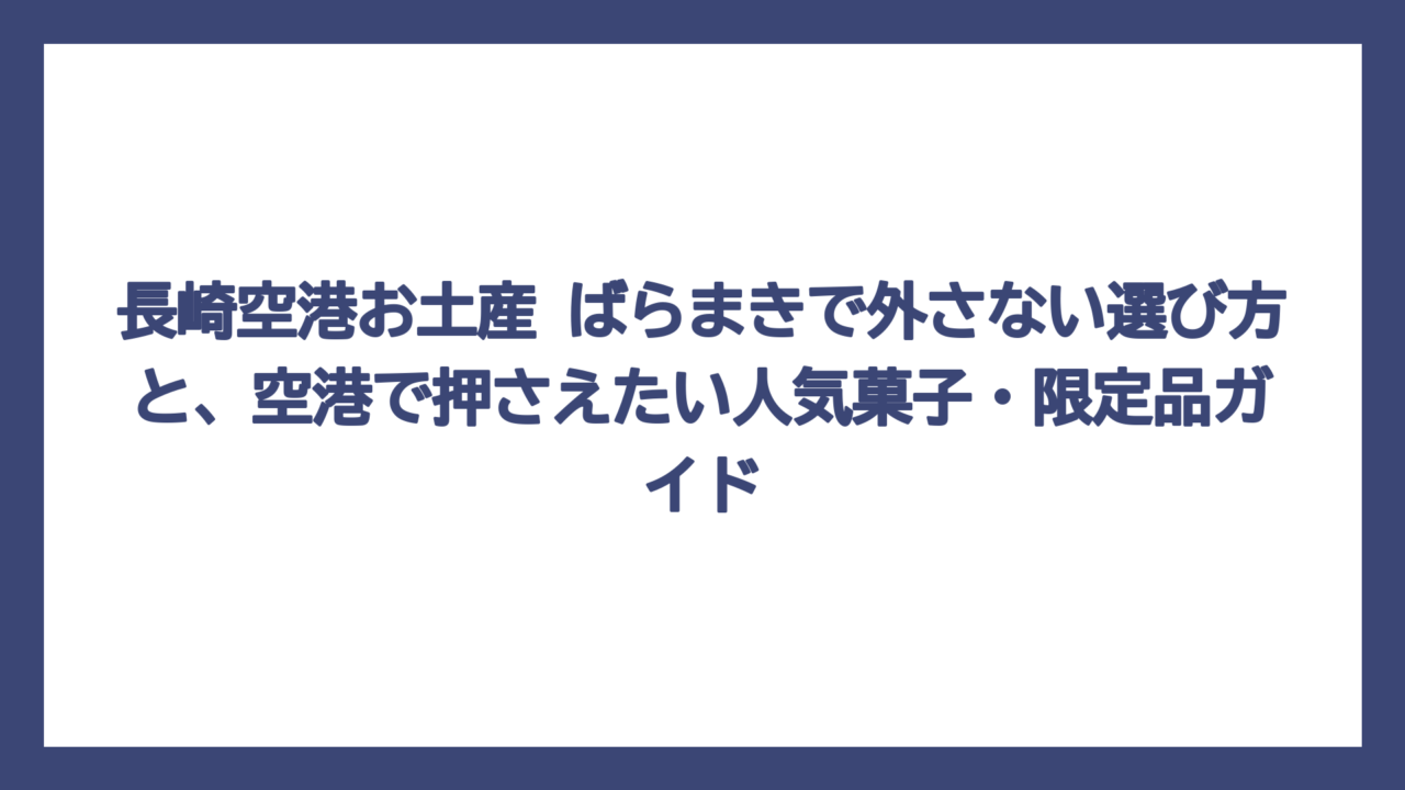 長崎空港お土産 ばらまきで外さない選び方と、空港で押さえたい人気菓子・限定品ガイド