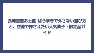 長崎空港お土産 ばらまきで外さない選び方と、空港で押さえたい人気菓子・限定品ガイド