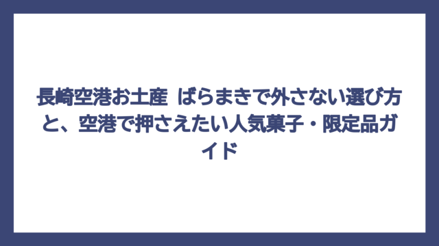 長崎空港お土産 ばらまきで外さない選び方と、空港で押さえたい人気菓子・限定品ガイド