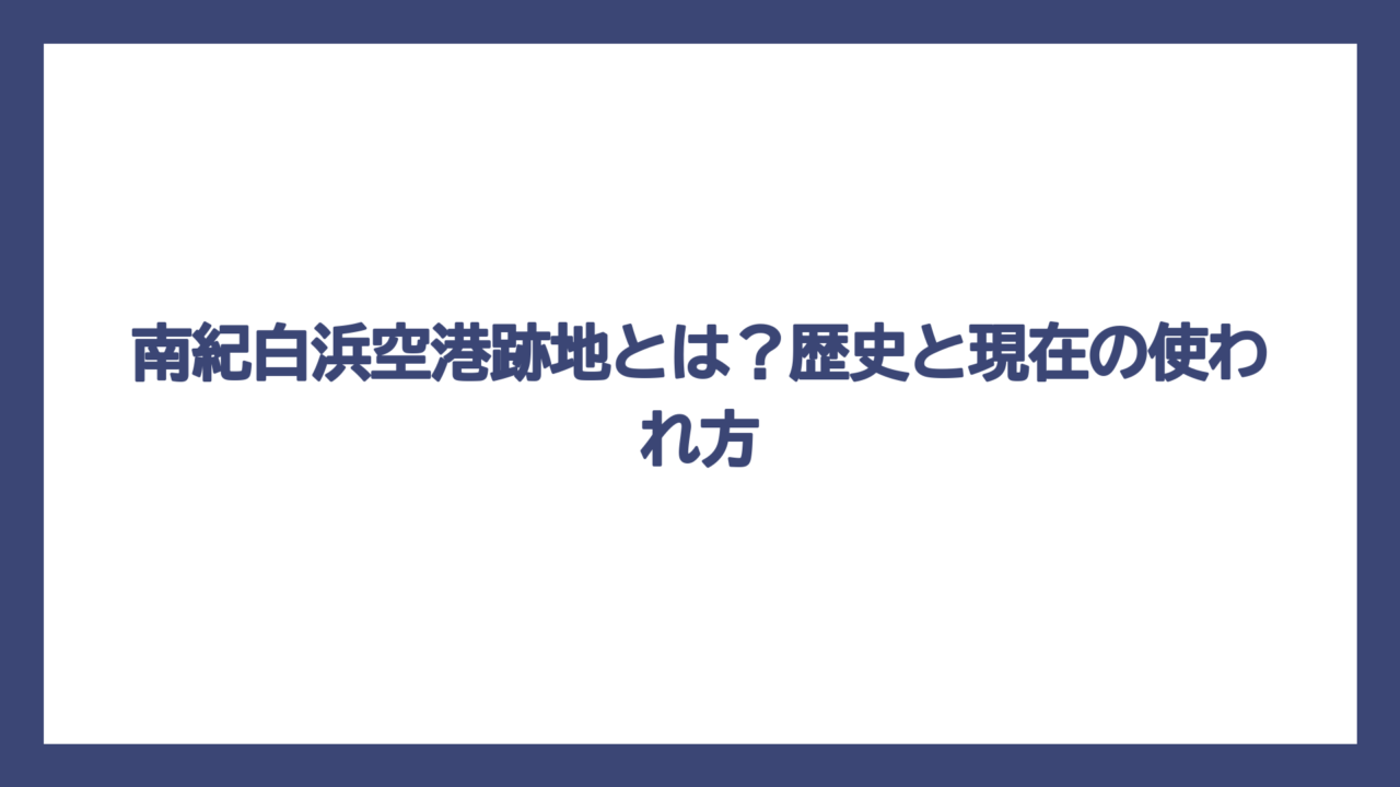 南紀白浜空港跡地とは？歴史と現在の使われ方