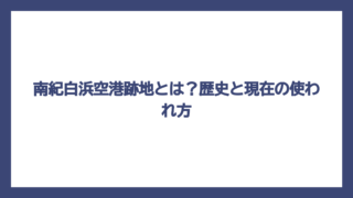 南紀白浜空港跡地とは？歴史と現在の使われ方