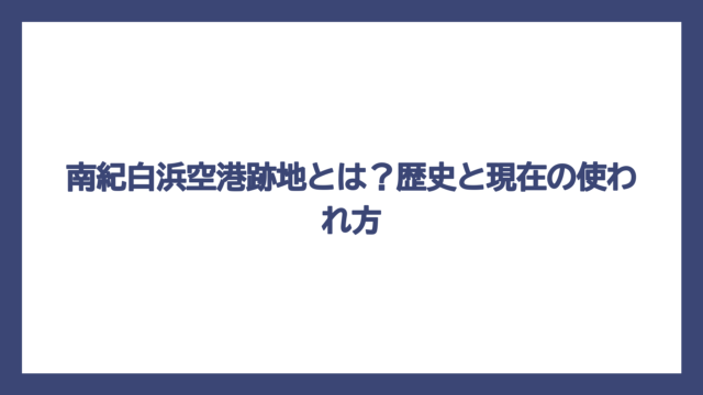 南紀白浜空港跡地とは？歴史と現在の使われ方