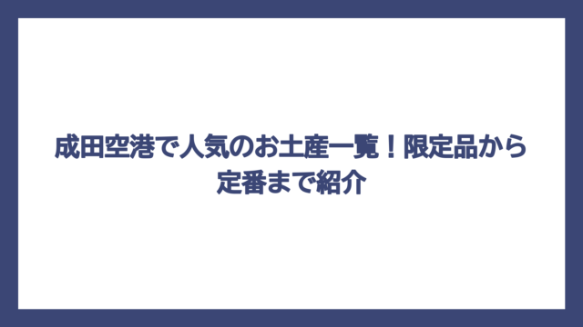 成田空港で人気のお土産一覧！限定品から定番まで紹介