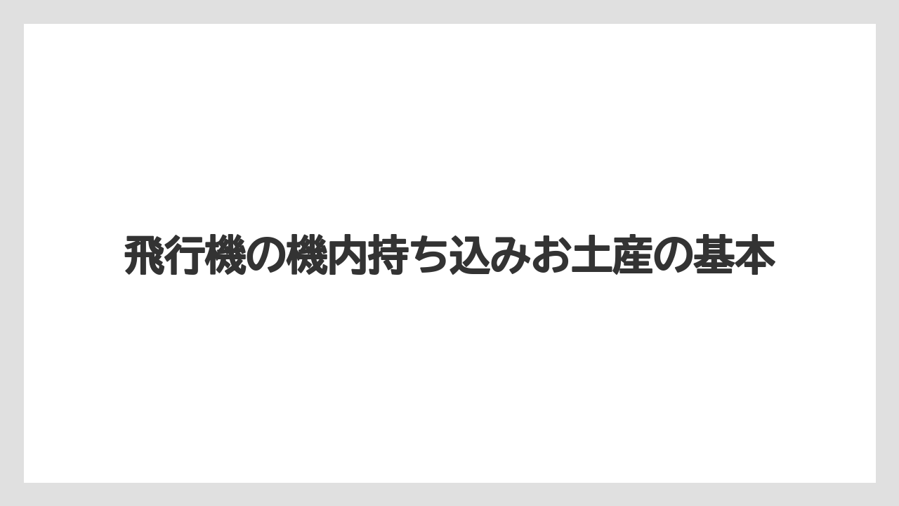 飛行機の機内持ち込みお土産の基本