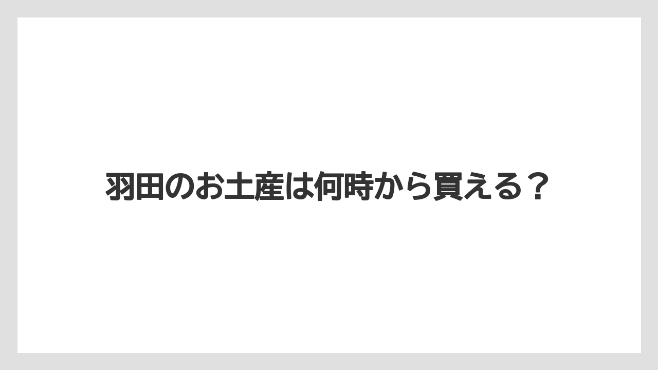 羽田のお土産は何時から買える？