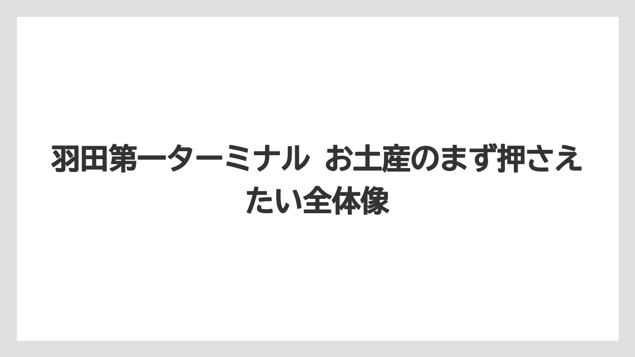 羽田第一ターミナル お土産のまず押さえたい全体像