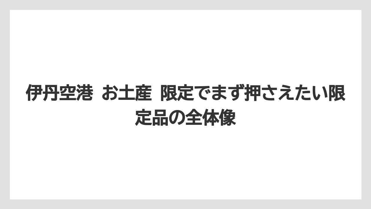 伊丹空港 お土産 限定でまず押さえたい限定品の全体像