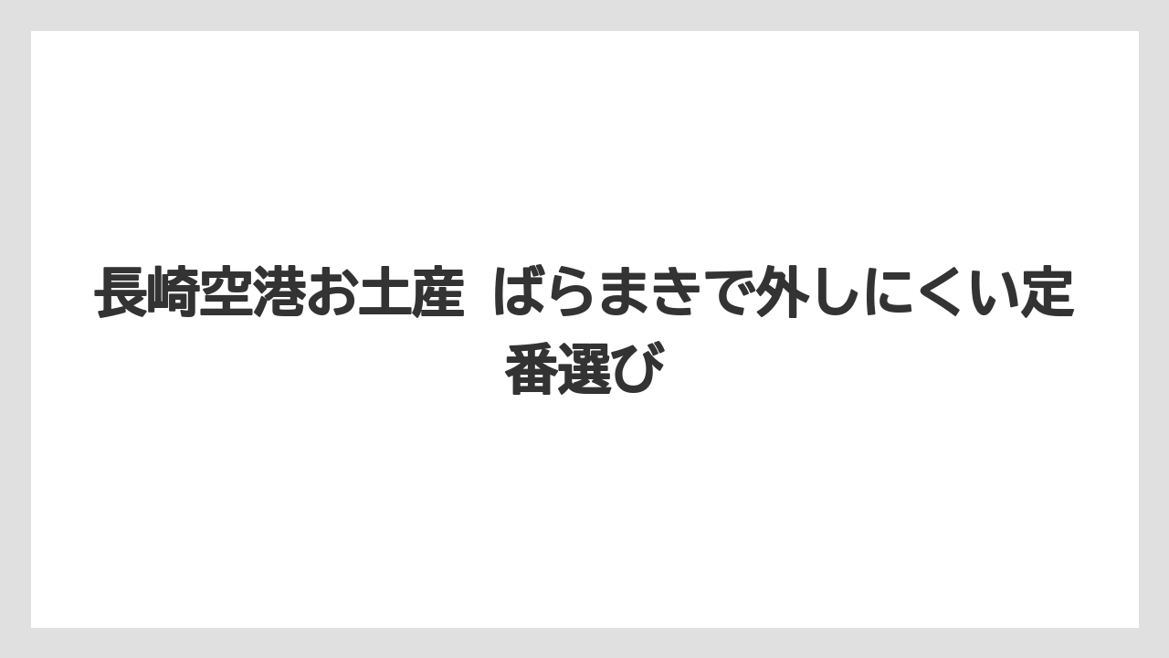 長崎空港お土産 ばらまきで外しにくい定番選び