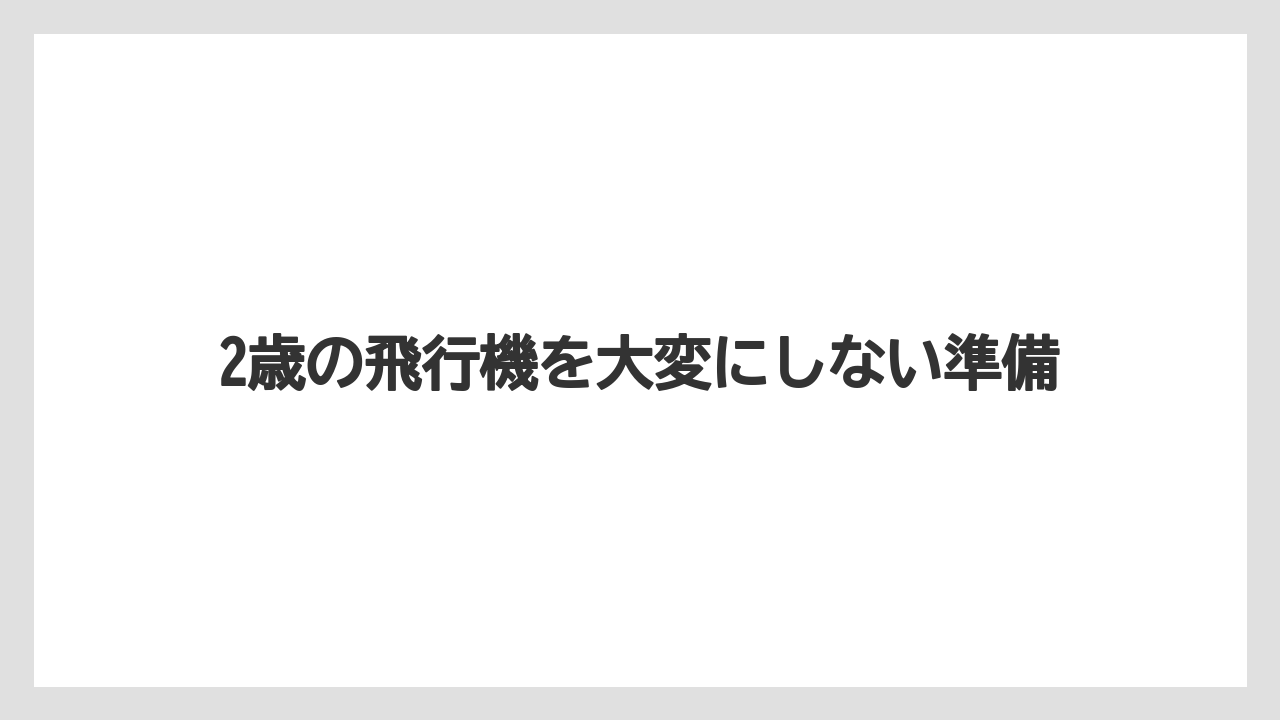 【エアライン】【フライト】【搭乗】【飛行機】ぐずりやすい場面