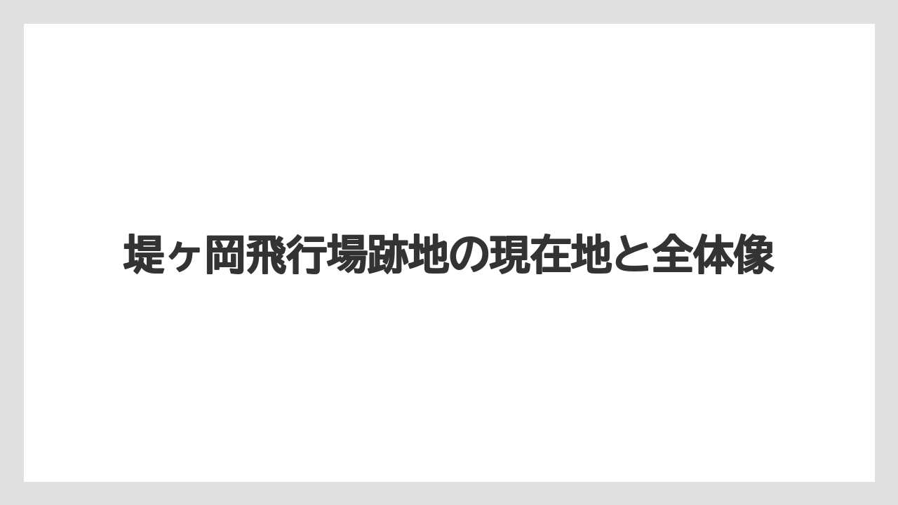 堤ヶ岡飛行場跡地の現在地と全体像