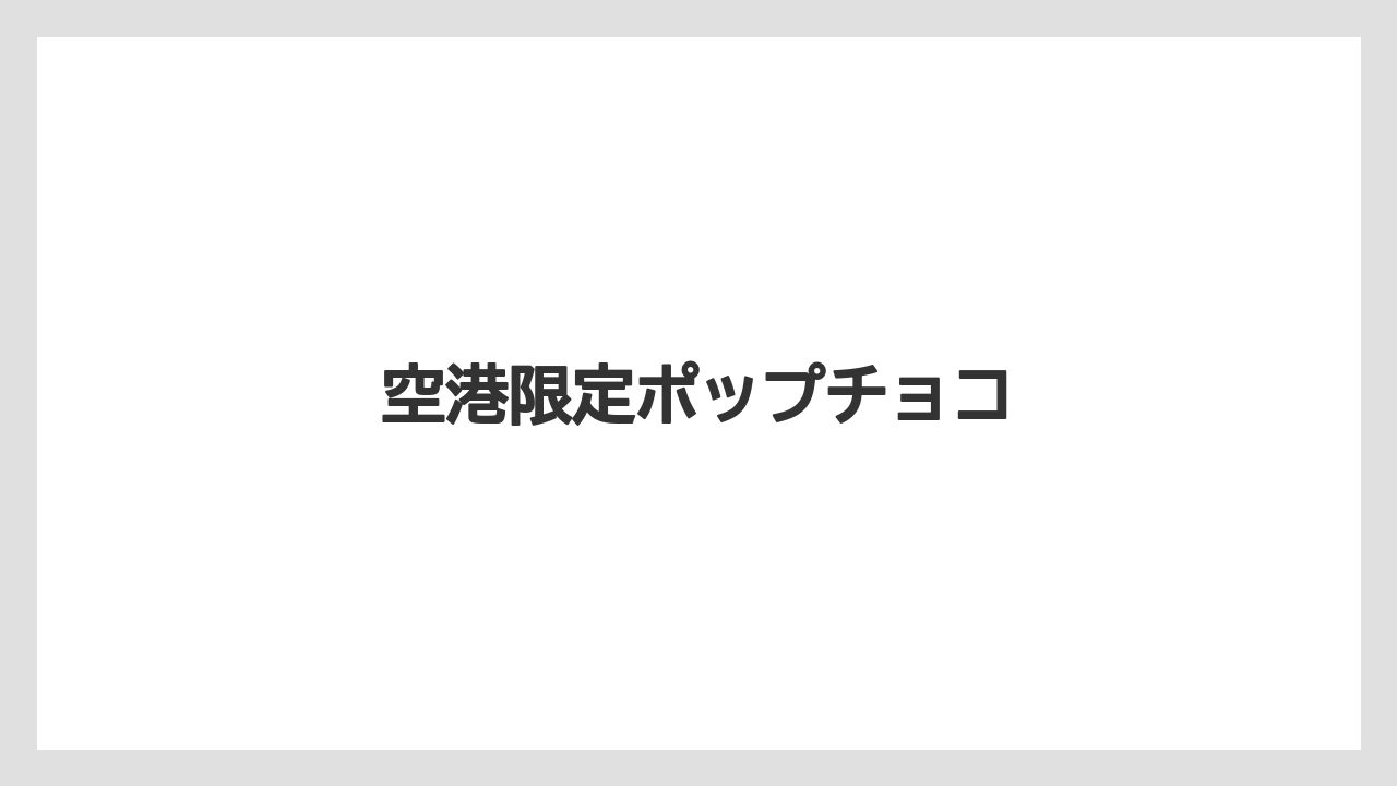 【エアライン】【フライト】【搭乗】空港限定ポップチョコ