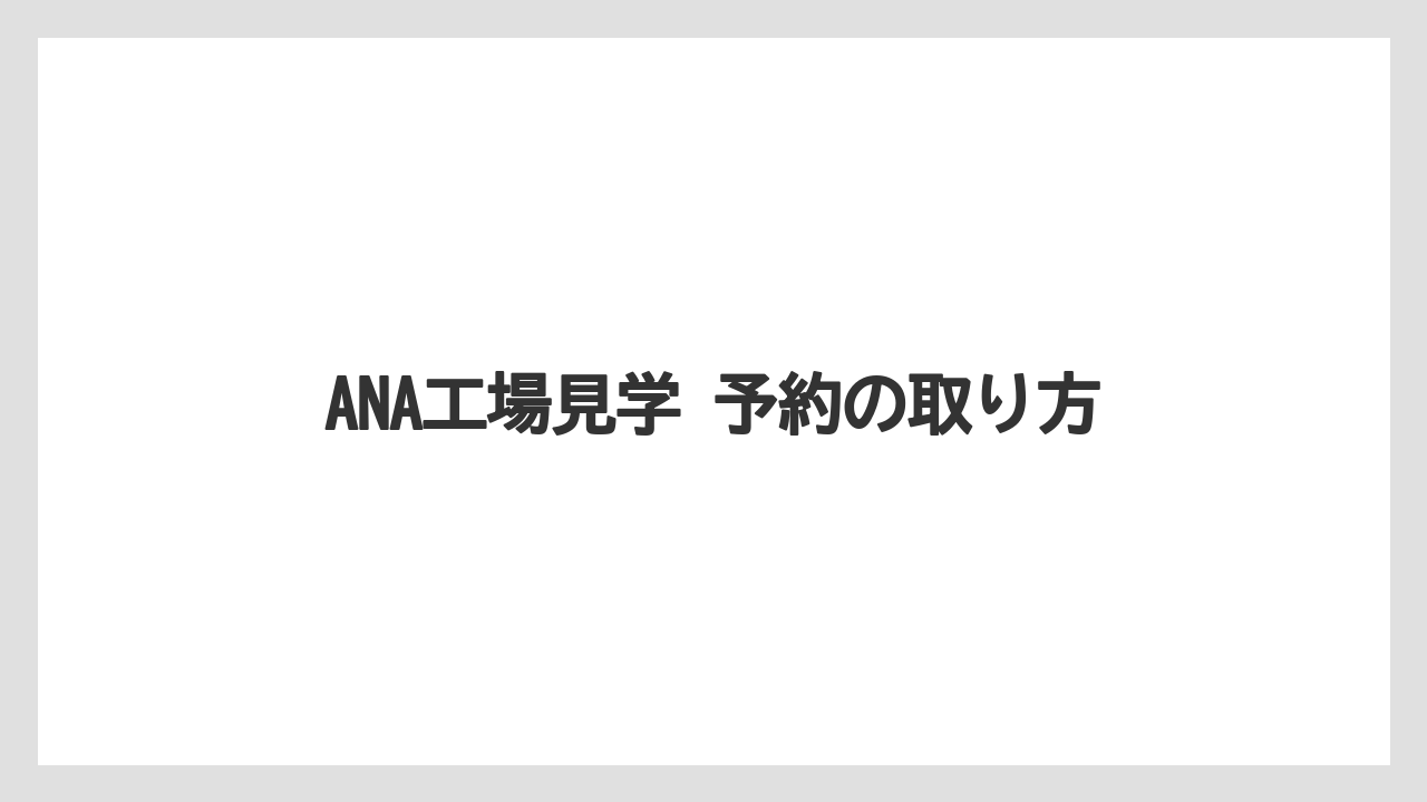 【JAL】【エアライン】【フライト】ANA工場見学 予約の取り方