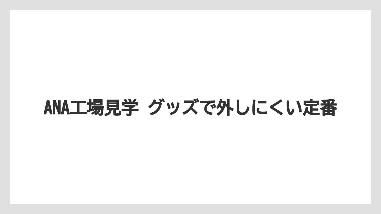 【JAL】【エアライン】【フライト】ANA工場見学 グッズで外しにくい定番