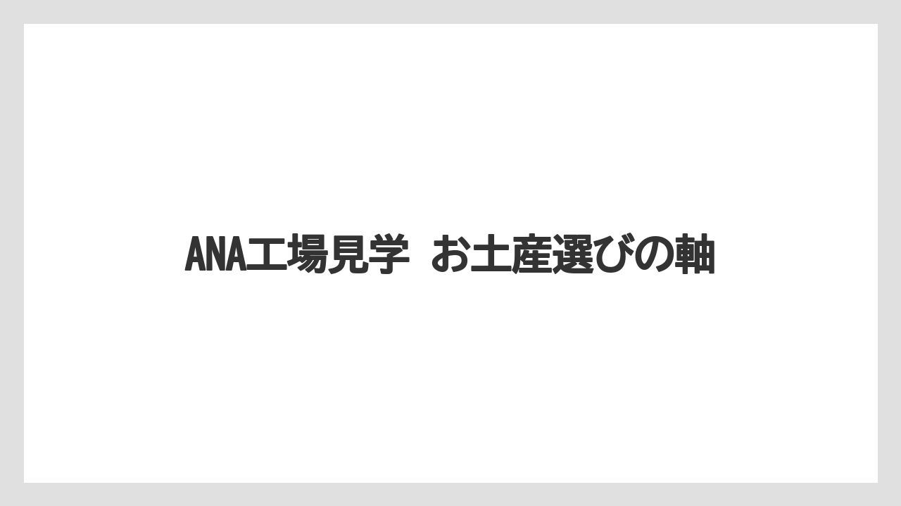 【JAL】【エアライン】【フライト】ANA工場見学 お土産選びの軸