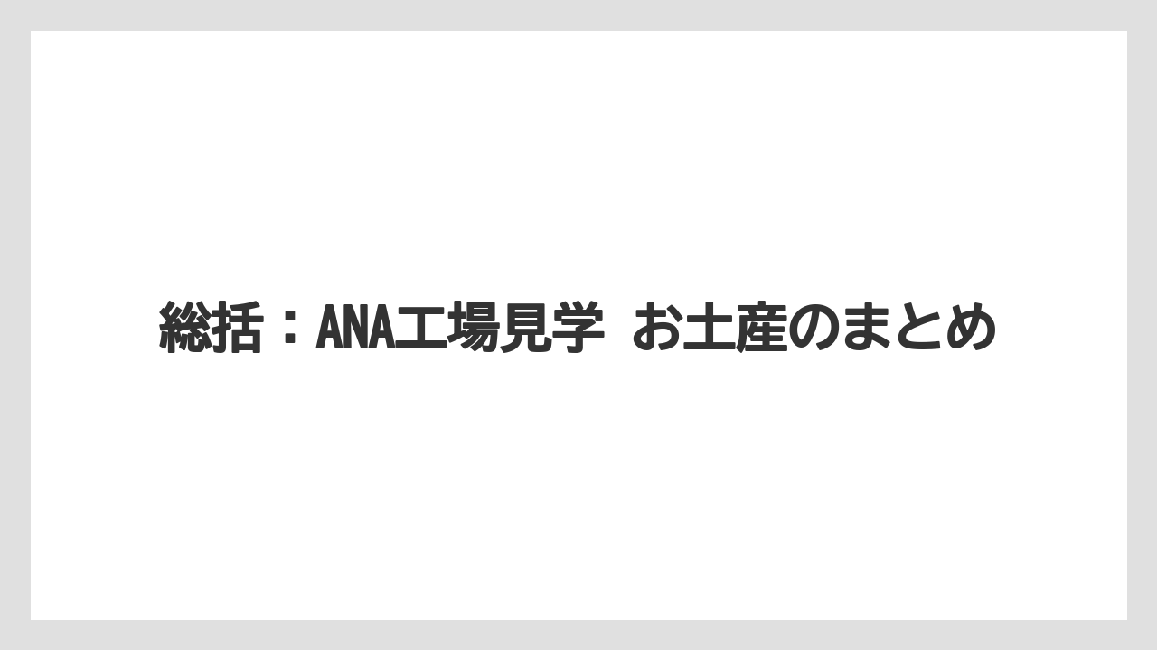 【JAL】【エアライン】【フライト】総括:ANA工場見学 お土産のまとめ