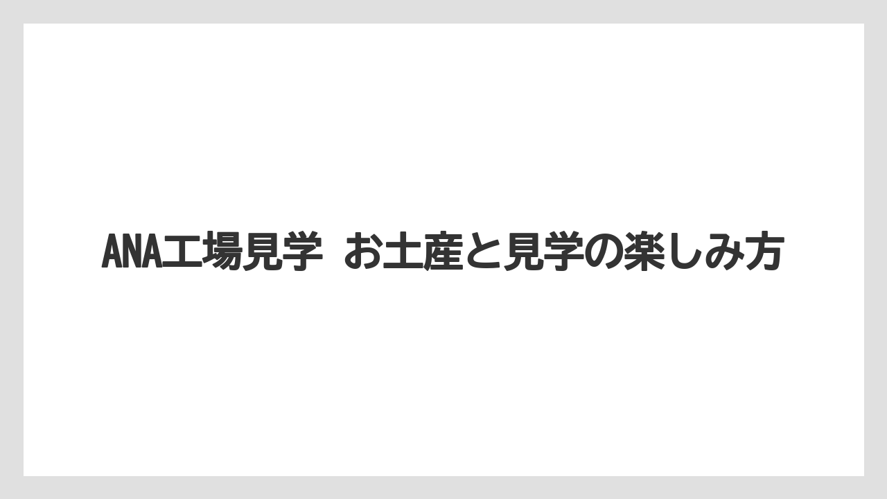 【JAL】【エアライン】【フライト】ANA工場見学 お土産と見学の楽しみ方