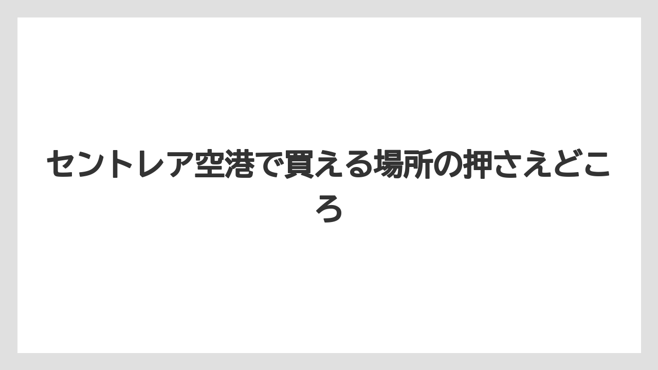 【エアライン】【フライト】【搭乗】セントレア空港で買える場所の押さえどころ