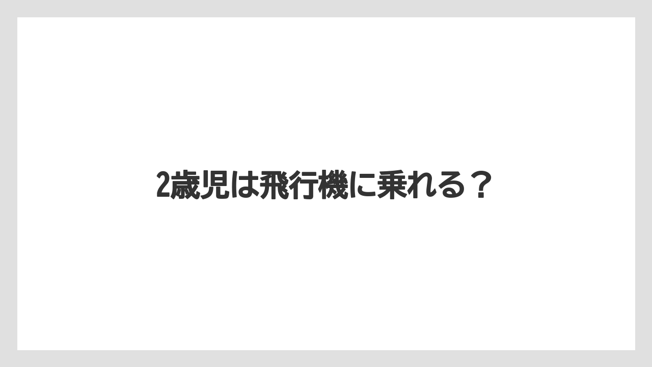 【エアライン】【フライト】【搭乗】【飛行機】2歳児は飛行機に乗れる？