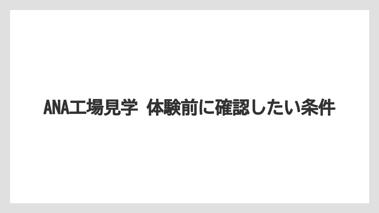 【JAL】【エアライン】【フライト】ANA工場見学 体験前に確認したい条件