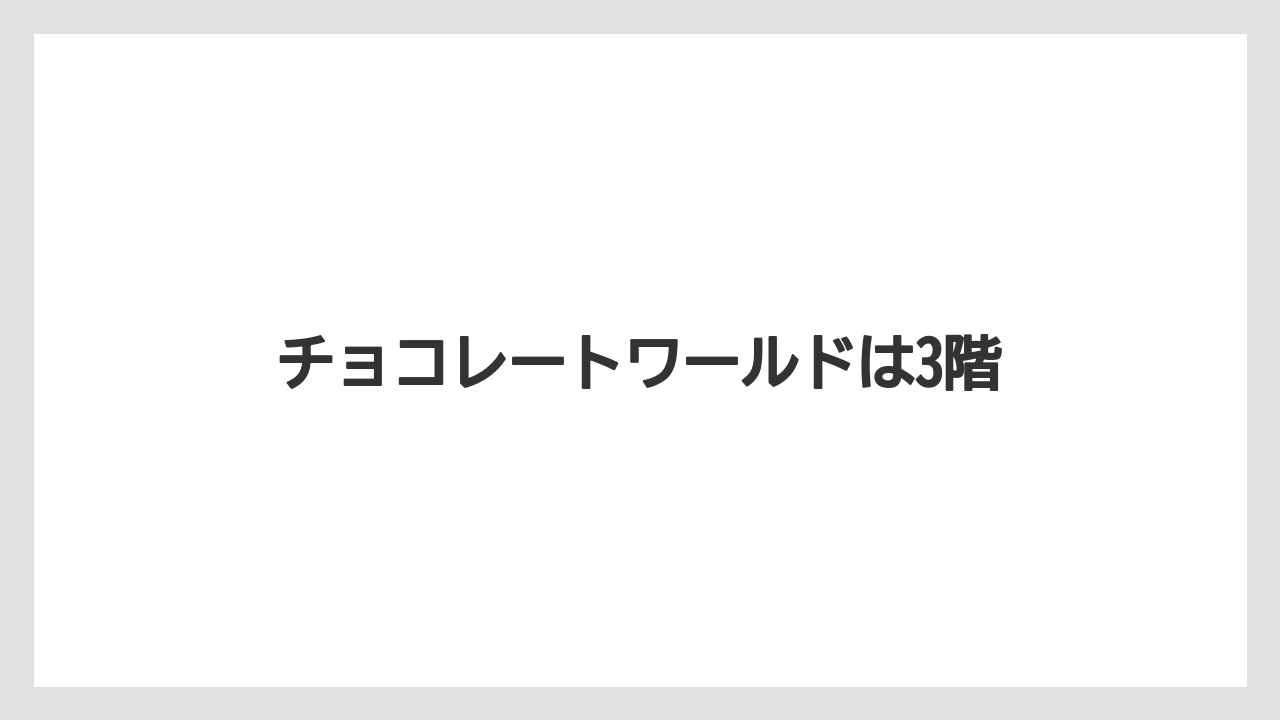 【エアライン】【フライト】【搭乗】チョコレートワールドは3階