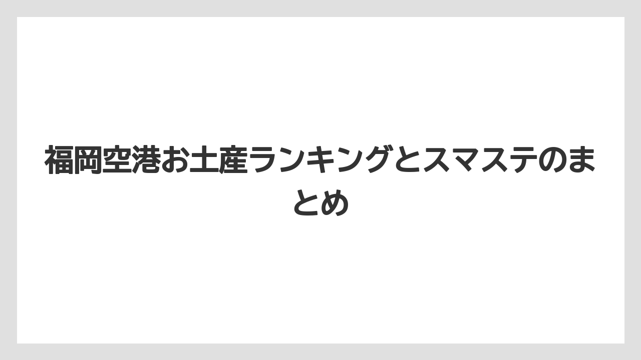 【エアライン】【フライト】【搭乗】福岡空港お土産ランキングとスマステのまとめ