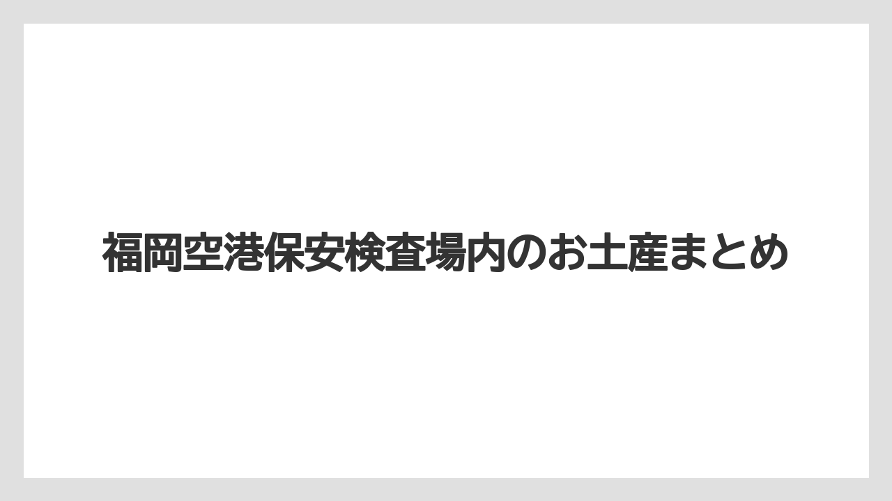 【エアライン】【フライト】【搭乗】福岡空港保安検査場内のお土産まとめ
