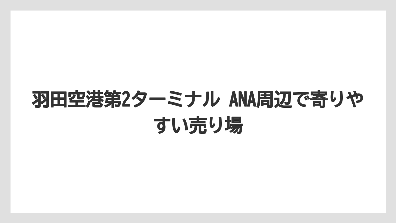 【エアライン】【フライト】【搭乗】羽田空港第2ターミナル ANA周辺で寄りやすい売り場