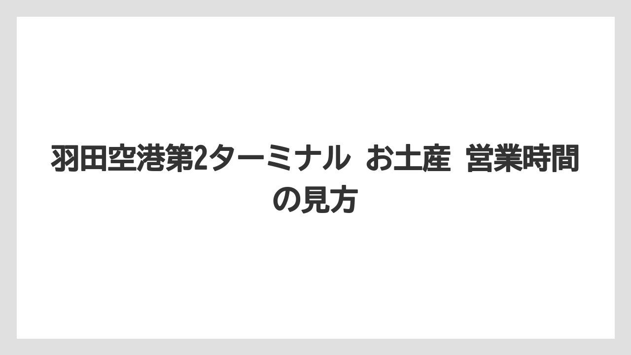 【エアライン】【フライト】【搭乗】羽田空港第2ターミナル お土産 営業時間の見方