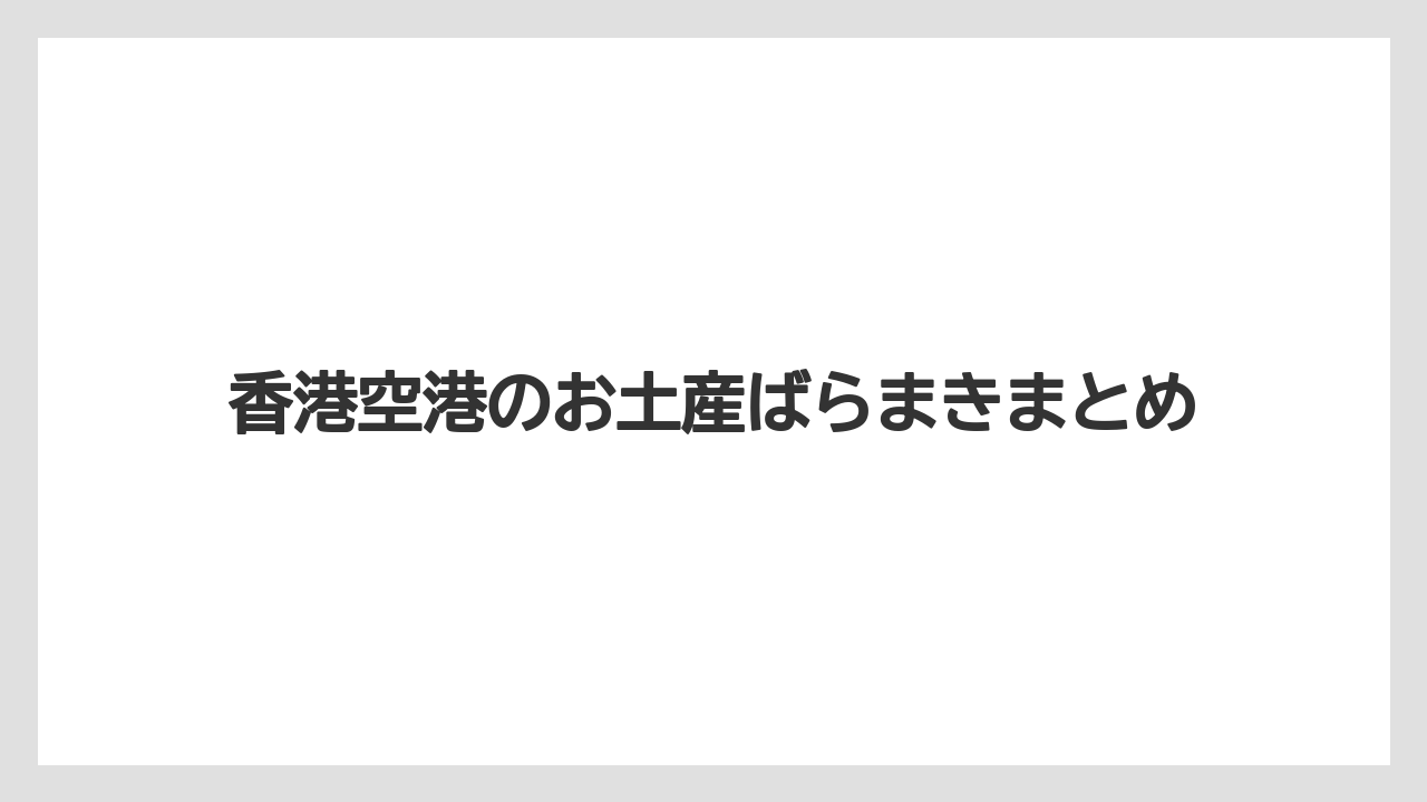 【エアライン】【フライト】【搭乗】香港空港のお土産ばらまきまとめ