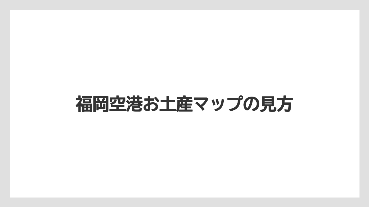 【エアライン】【フライト】【搭乗】福岡空港お土産マップの見方