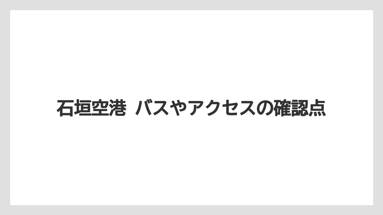 【エアライン】【フライト】【搭乗】石垣空港 バスやアクセスの確認点