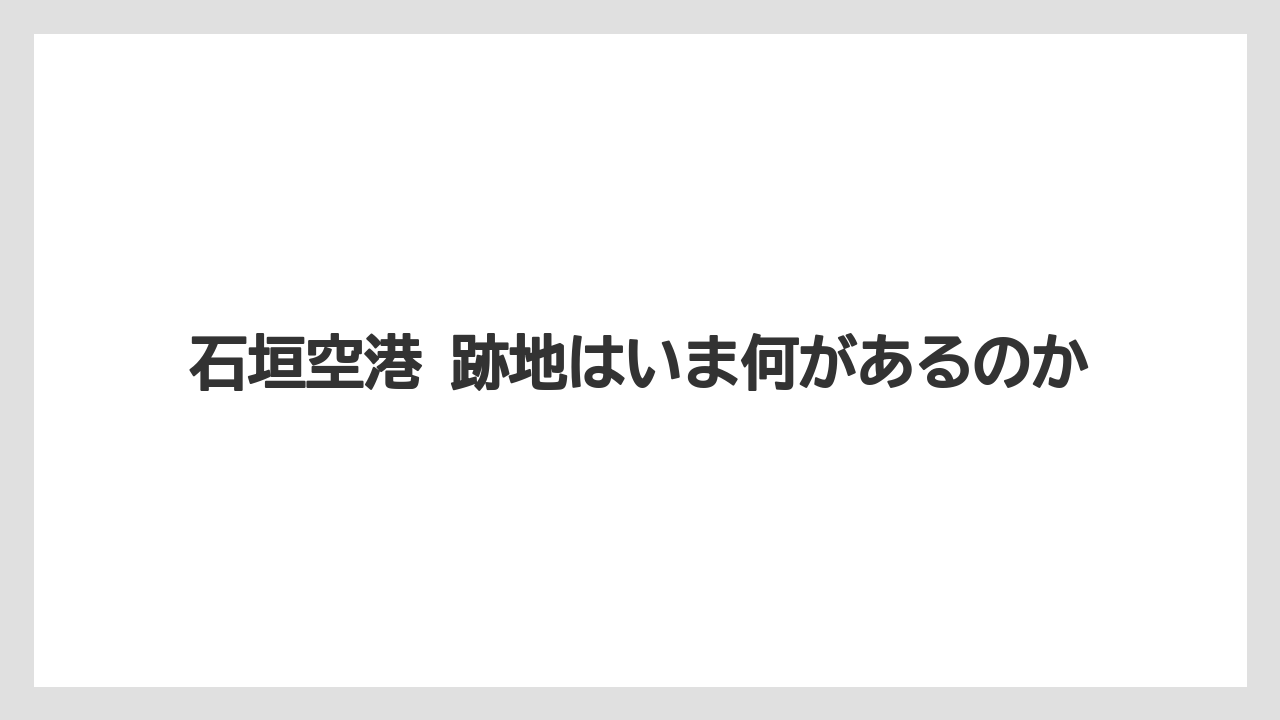 【エアライン】【フライト】【搭乗】石垣空港 跡地はいま何があるのか