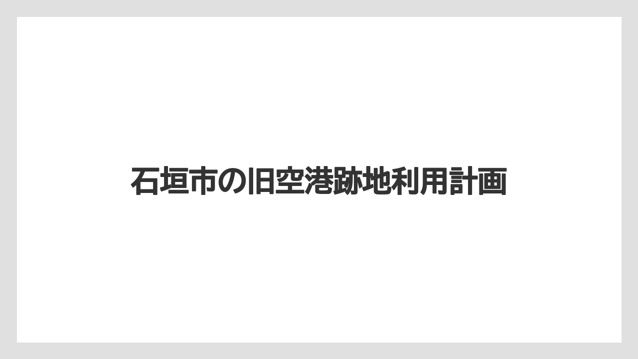 【エアライン】【フライト】【搭乗】石垣市の旧空港跡地利用計画