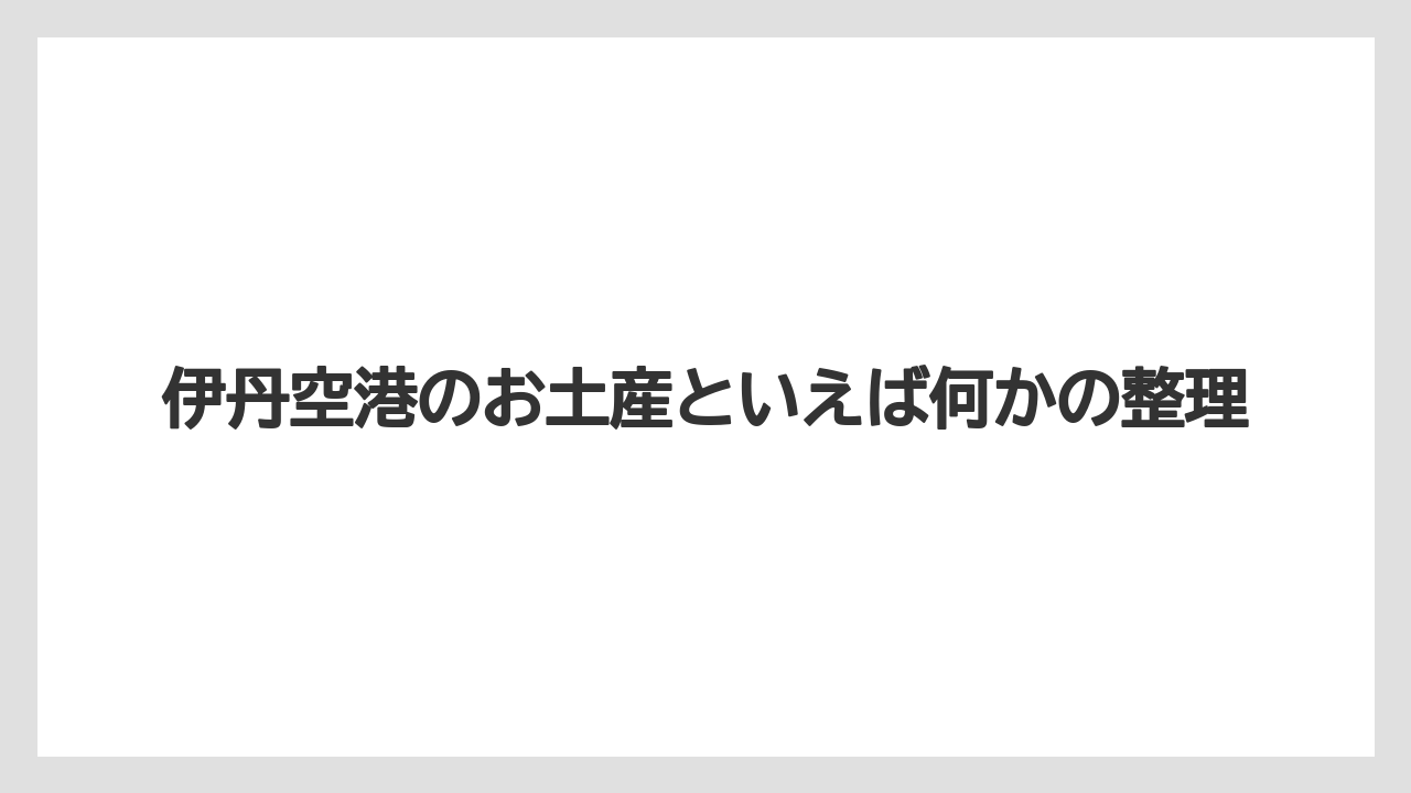 【エアライン】【フライト】【搭乗】伊丹空港のお土産といえば何かの整理