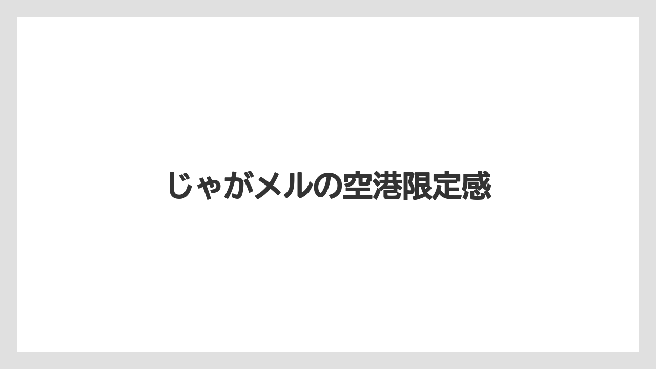 【エアライン】【フライト】【搭乗】じゃがメルの空港限定感