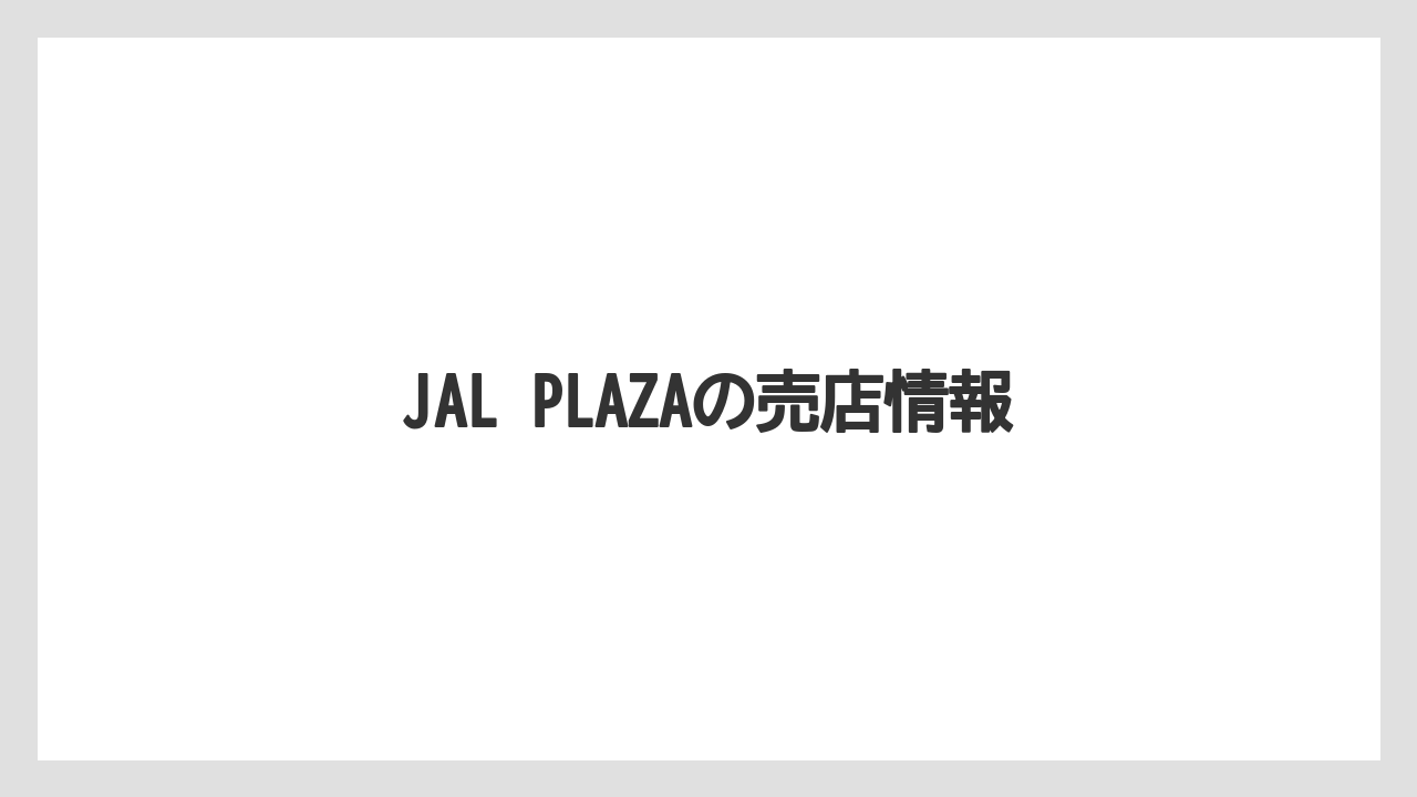 【エアライン】【フライト】【搭乗】JAL PLAZAの売店情報