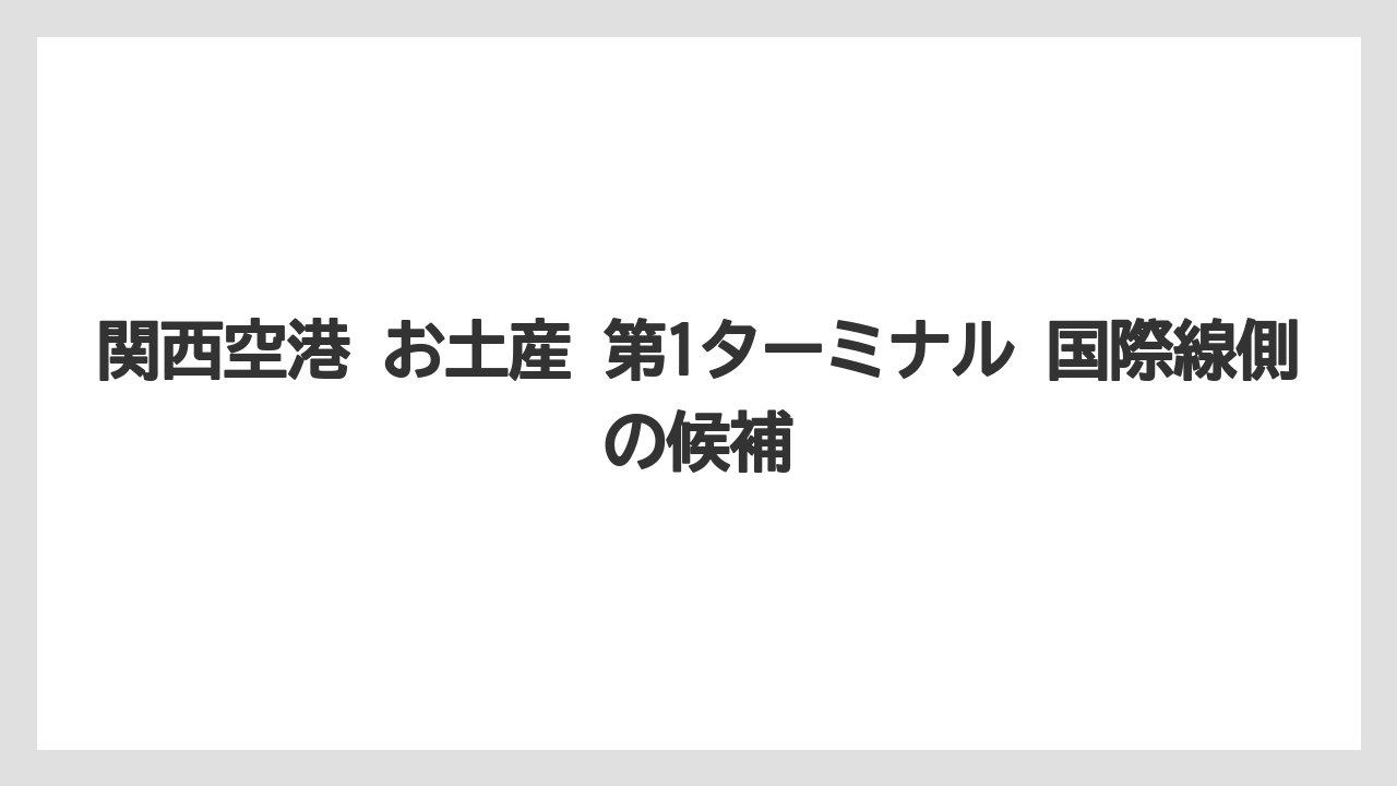 【エアライン】【フライト】【搭乗】関西空港 お土産 第1ターミナル 国際線側の候補