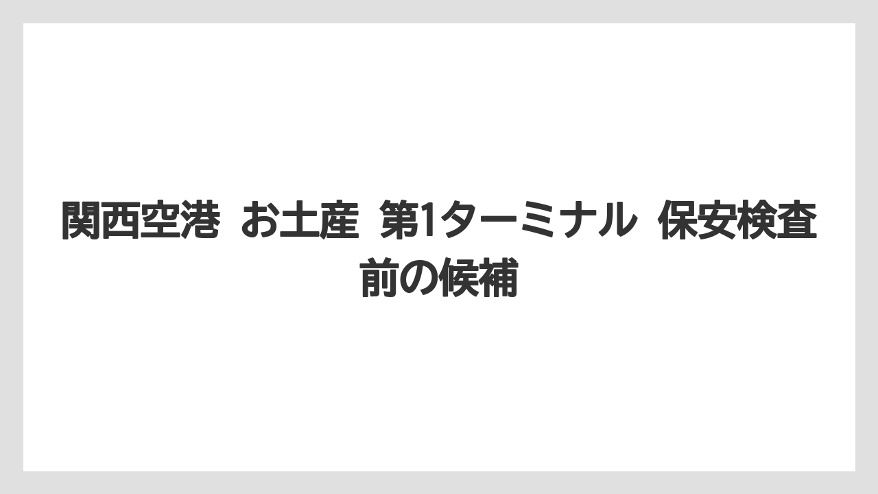 【エアライン】【フライト】【搭乗】関西空港 お土産 第1ターミナル 保安検査前の候補