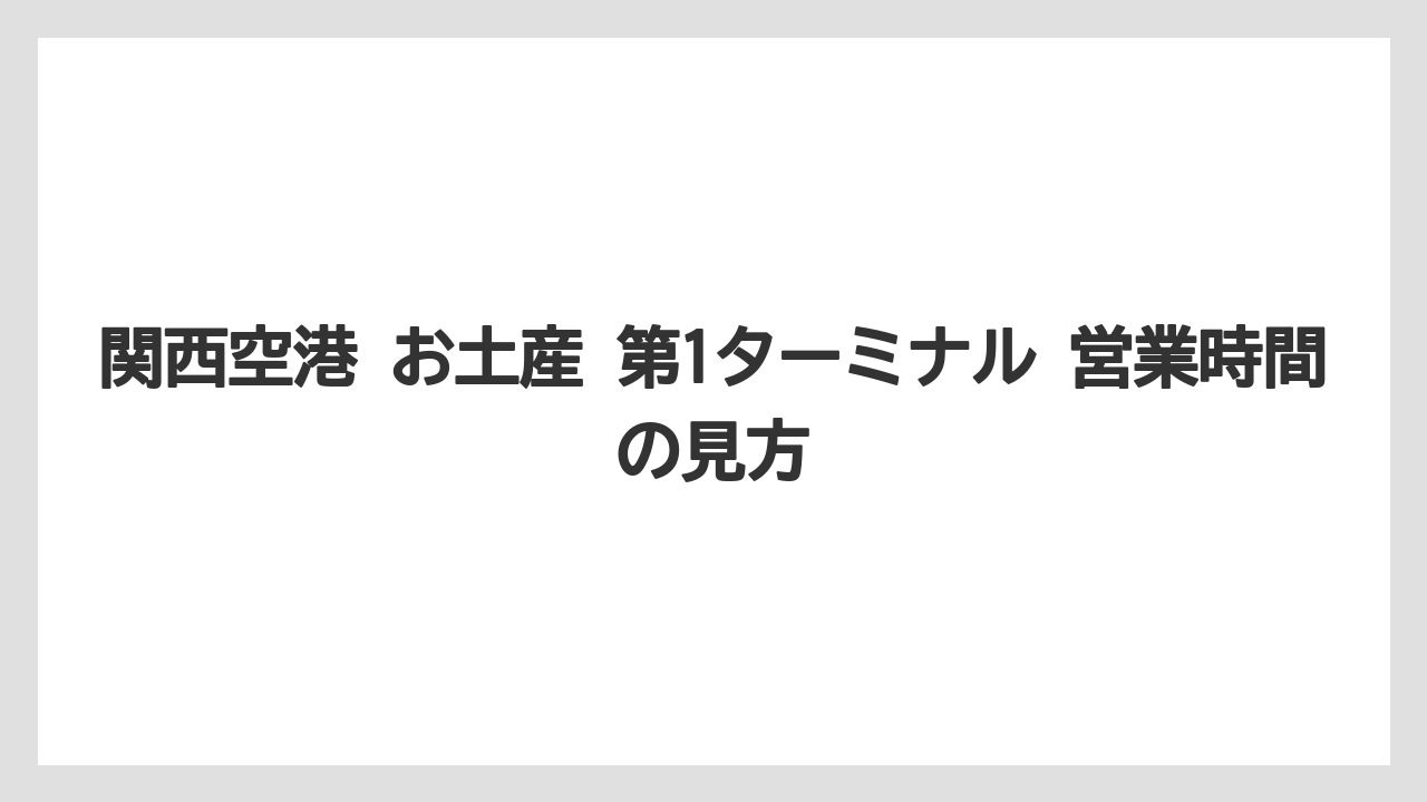 【エアライン】【フライト】【搭乗】関西空港 お土産 第1ターミナル 営業時間の見方