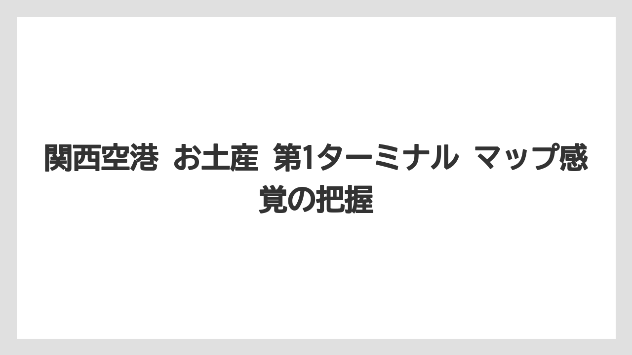 【エアライン】【フライト】【搭乗】関西空港 お土産 第1ターミナル マップ感覚の把握