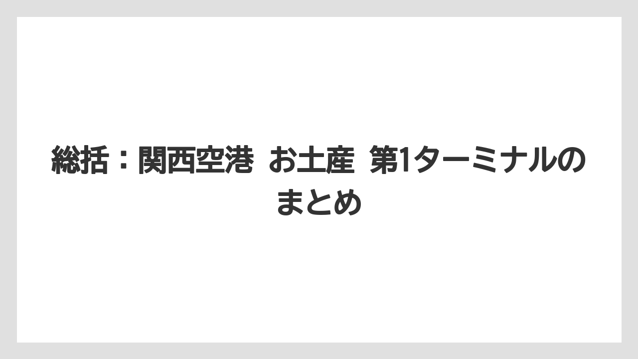 【エアライン】【フライト】【搭乗】総括：関西空港 お土産 第1ターミナルのまとめ